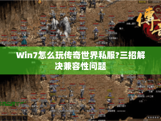 Win7怎么玩传奇世界私服?三招解决兼容性问题