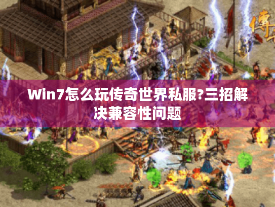 Win7怎么玩传奇世界私服?三招解决兼容性问题