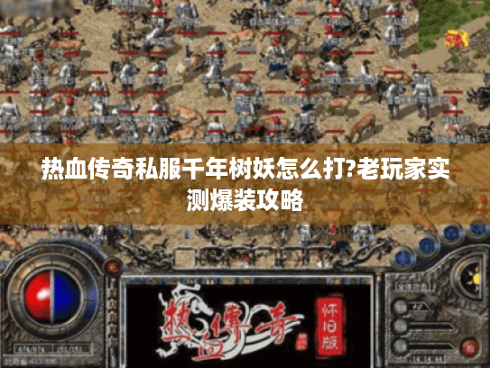 热血传奇私服千年树妖怎么打?老玩家实测爆装攻略