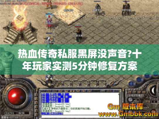 热血传奇私服黑屏没声音?十年玩家实测5分钟修复方案 热血传奇私服黑屏没声音?十年玩家实测5分钟修复方案