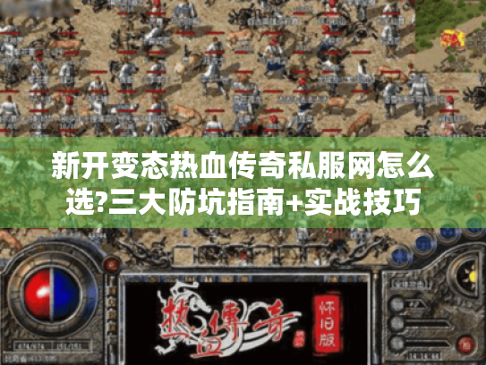 新开变态热血传奇私服网怎么选?三大防坑指南+实战技巧