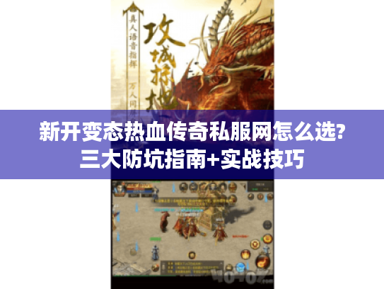 新开变态热血传奇私服网怎么选?三大防坑指南+实战技巧