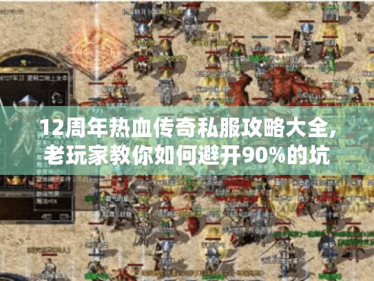 12周年热血传奇私服攻略大全,老玩家教你如何避开90%的坑 12周年热血传奇私服攻略大全,老玩家教你如何避开90%的坑