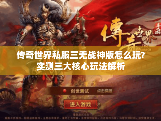 传奇世界私服三无战神版怎么玩?实测三大核心玩法解析 传奇世界私服三无战神版怎么玩?实测三大核心玩法解析