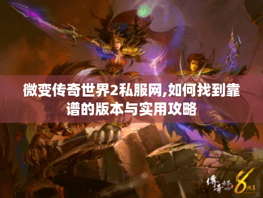 微变传奇世界2私服网,如何找到靠谱的版本与实用攻略 微变传奇世界2私服网,如何找到靠谱的版本与实用攻略