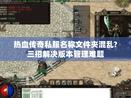 热血传奇私服名称文件夹混乱?三招解决版本管理难题 热血传奇私服名称文件夹混乱?三招解决版本管理难题