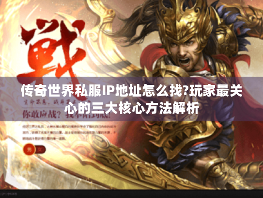 传奇世界私服IP地址怎么找?玩家最关心的三大核心方法解析 传奇世界私服IP地址怎么找?玩家最关心的三大核心方法解析