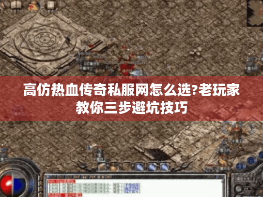 高仿热血传奇私服网怎么选?老玩家教你三步避坑技巧 高仿热血传奇私服网怎么选?老玩家教你三步避坑技巧