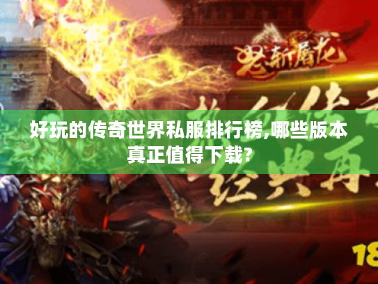 好玩的传奇世界私服排行榜,哪些版本真正值得下载? 好玩的传奇世界私服排行榜,哪些版本真正值得下载?
