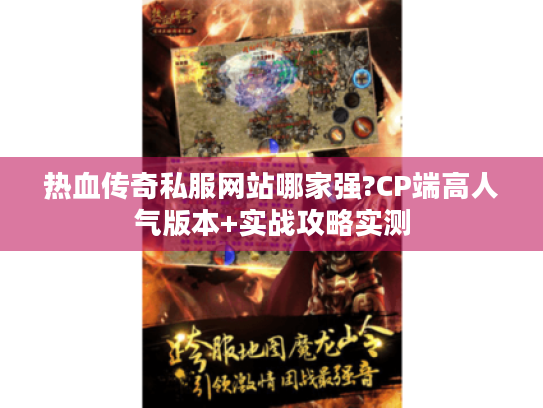 热血传奇私服网站哪家强?CP端高人气版本+实战攻略实测 热血传奇私服网站哪家强?CP端高人气版本+实战攻略实测