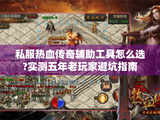 私服热血传奇辅助工具怎么选?实测五年老玩家避坑指南 私服热血传奇辅助工具怎么选?实测五年老玩家避坑指南