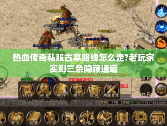 热血传奇私服古墓路线怎么走?老玩家实测三条隐藏通道 热血传奇私服古墓路线怎么走?老玩家实测三条隐藏通道