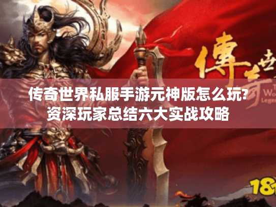 传奇世界私服手游元神版怎么玩?资深玩家总结六大实战攻略 传奇世界私服手游元神版怎么玩?资深玩家总结六大实战攻略