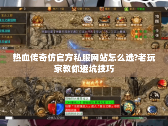 热血传奇仿官方私服网站怎么选?老玩家教你避坑技巧