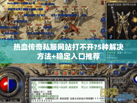 热血传奇私服网站打不开?5种解决方法+稳定入口推荐 热血传奇私服网站打不开?5种解决方法+稳定入口推荐