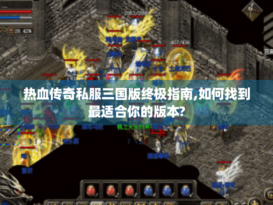 热血传奇私服三国版终极指南,如何找到最适合你的版本? 热血传奇私服三国版终极指南,如何找到最适合你的版本?