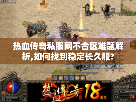 热血传奇私服网不合区难题解析,如何找到稳定长久服? 热血传奇私服网不合区难题解析,如何找到稳定长久服?