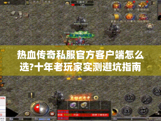 热血传奇私服官方客户端怎么选?十年老玩家实测避坑指南