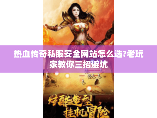 热血传奇私服安全网站怎么选?老玩家教你三招避坑