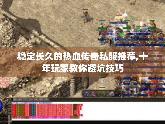 稳定长久的热血传奇私服推荐,十年玩家教你避坑技巧 稳定长久的热血传奇私服推荐,十年玩家教你避坑技巧