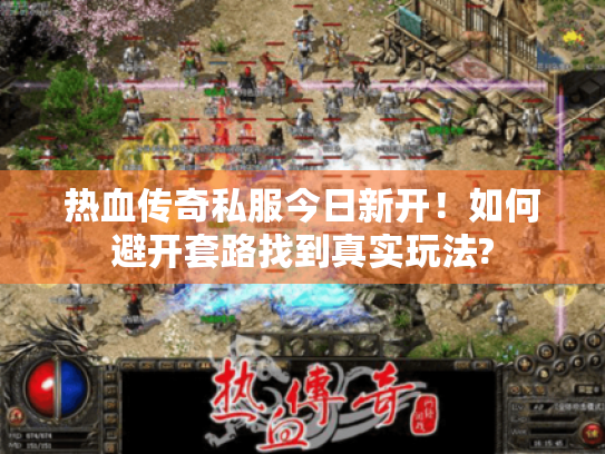 热血传奇私服今日新开!如何避开套路找到真实玩法? 热血传奇私服今日新开!如何避开套路找到真实玩法?