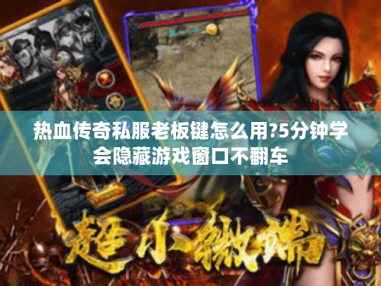 热血传奇私服老板键怎么用?5分钟学会隐藏游戏窗口不翻车