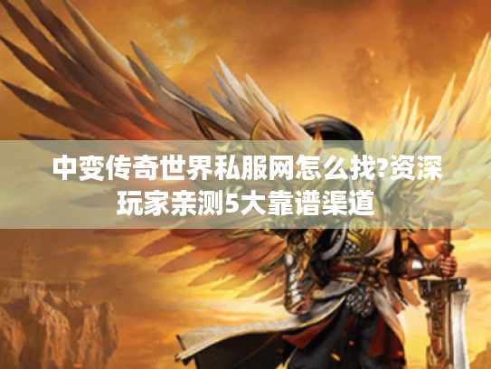中变传奇世界私服网怎么找?资深玩家亲测5大靠谱渠道 中变传奇世界私服网怎么找?资深玩家亲测5大靠谱渠道