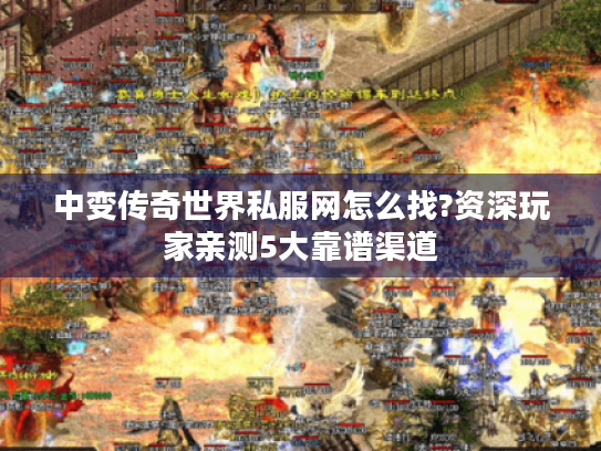 中变传奇世界私服网怎么找?资深玩家亲测5大靠谱渠道 中变传奇世界私服网怎么找?资深玩家亲测5大靠谱渠道