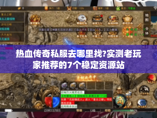 热血传奇私服去哪里找?实测老玩家推荐的7个稳定资源站