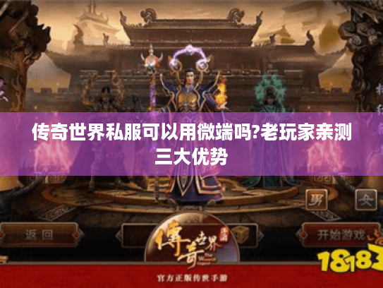 传奇世界私服可以用微端吗?老玩家亲测三大优势 传奇世界私服可以用微端吗?老玩家亲测三大优势