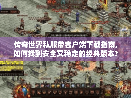 传奇世界私服带客户端下载指南,如何找到安全又稳定的经典版本? 传奇世界私服带客户端下载指南,如何找到安全又稳定的经典版本?