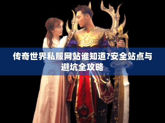 传奇世界私服网站谁知道?安全站点与避坑全攻略 传奇世界私服网站谁知道?安全站点与避坑全攻略