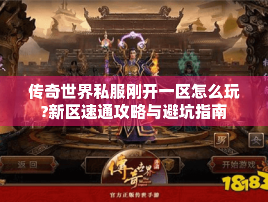 传奇世界私服刚开一区怎么玩?新区速通攻略与避坑指南 传奇世界私服刚开一区怎么玩?新区速通攻略与避坑指南