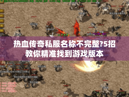 热血传奇私服名称不完整?5招教你精准找到游戏版本 热血传奇私服名称不完整?5招教你精准找到游戏版本