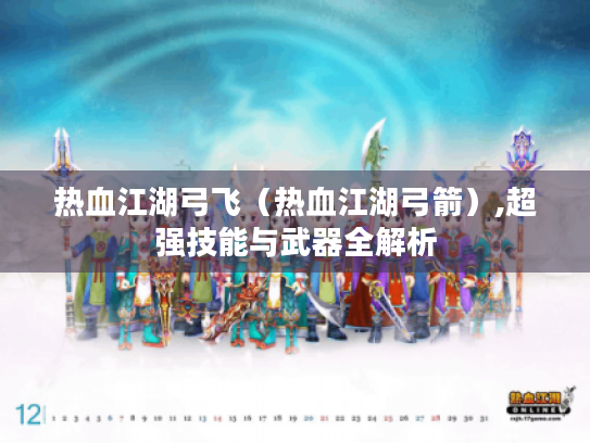 热血江湖弓飞(热血江湖弓箭),超强技能与武器全解析 热血江湖弓飞(热血江湖弓箭),超强技能与武器全解析