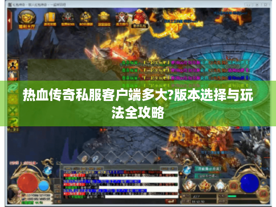 热血传奇私服客户端多大?版本选择与玩法全攻略 热血传奇私服客户端多大?版本选择与玩法全攻略