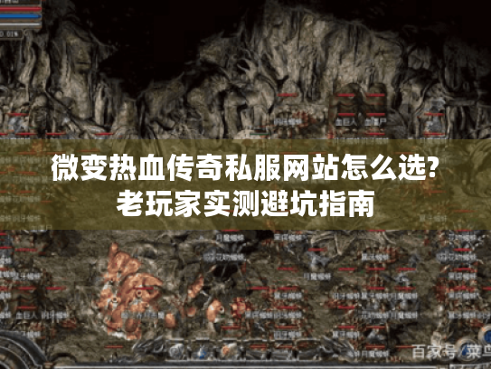 微变热血传奇私服网站怎么选?老玩家实测避坑指南