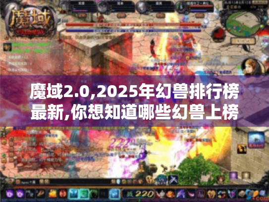魔域2.0,2025年幻兽排行榜最新,你想知道哪些幻兽上榜吗?