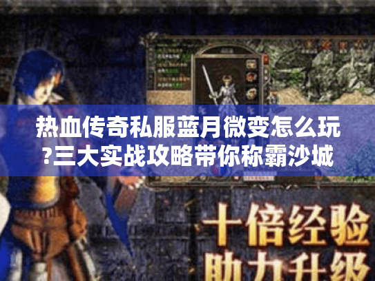 热血传奇私服蓝月微变怎么玩?三大实战攻略带你称霸沙城 热血传奇私服蓝月微变怎么玩?三大实战攻略带你称霸沙城