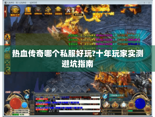 热血传奇哪个私服好玩?十年玩家实测避坑指南 热血传奇哪个私服好玩?十年玩家实测避坑指南