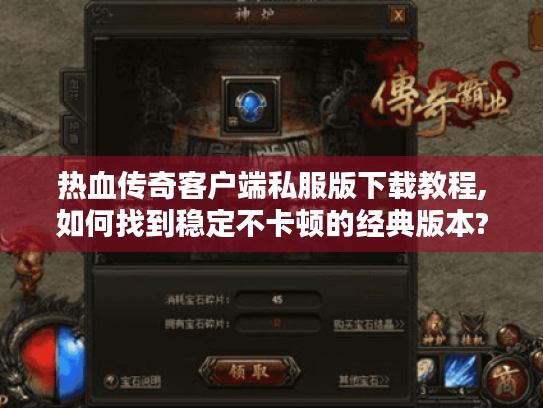 热血传奇客户端私服版下载教程,如何找到稳定不卡顿的经典版本? 热血传奇客户端私服版下载教程,如何找到稳定不卡顿的经典版本?