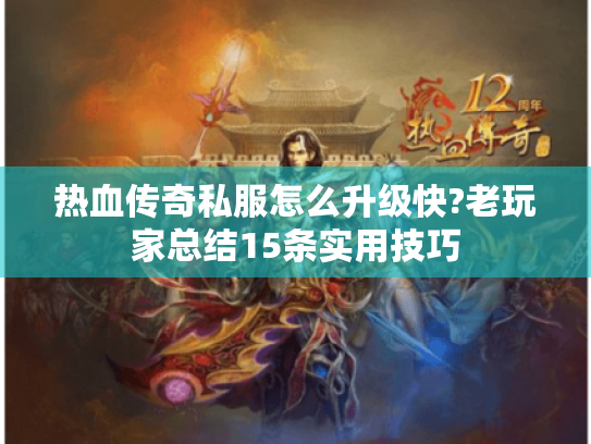 热血传奇私服怎么升级快?老玩家总结15条实用技巧 热血传奇私服怎么升级快?老玩家总结15条实用技巧