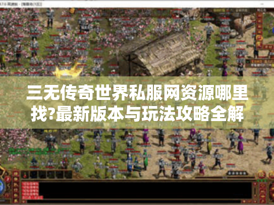 三无传奇世界私服网资源哪里找?最新版本与玩法攻略全解析 三无传奇世界私服网资源哪里找?最新版本与玩法攻略全解析