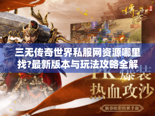 三无传奇世界私服网资源哪里找?最新版本与玩法攻略全解析 三无传奇世界私服网资源哪里找?最新版本与玩法攻略全解析