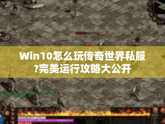 Win10怎么玩传奇世界私服?完美运行攻略大公开 Win10怎么玩传奇世界私服?完美运行攻略大公开