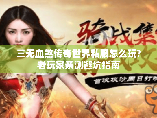 三无血煞传奇世界私服怎么玩?老玩家亲测避坑指南