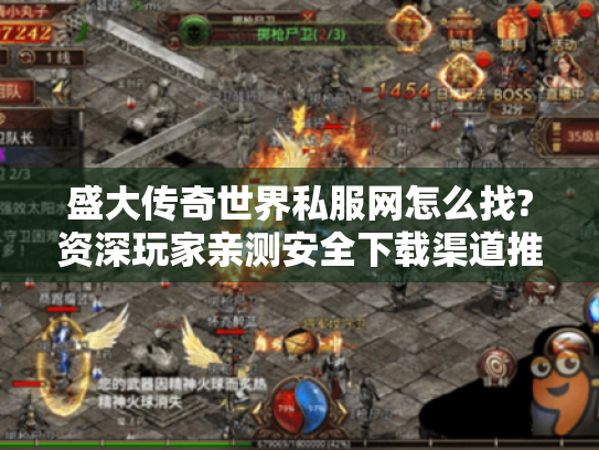 盛大传奇世界私服网怎么找?资深玩家亲测安全下载渠道推荐 盛大传奇世界私服网怎么找?资深玩家亲测安全下载渠道推荐