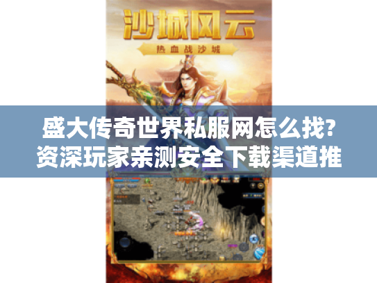 盛大传奇世界私服网怎么找?资深玩家亲测安全下载渠道推荐 盛大传奇世界私服网怎么找?资深玩家亲测安全下载渠道推荐