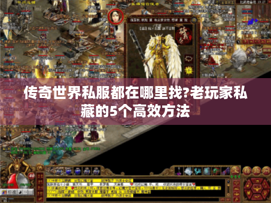 传奇世界私服都在哪里找?老玩家私藏的5个高效方法 传奇世界私服都在哪里找?老玩家私藏的5个高效方法