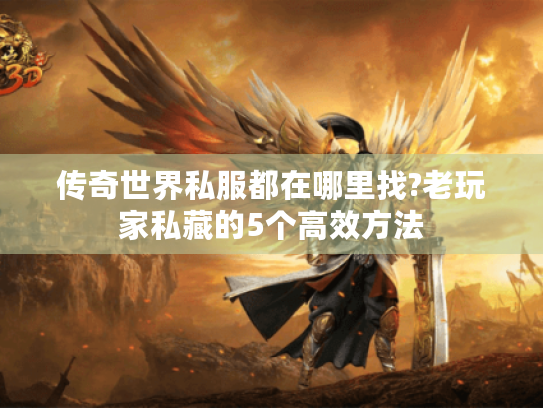 传奇世界私服都在哪里找?老玩家私藏的5个高效方法 传奇世界私服都在哪里找?老玩家私藏的5个高效方法